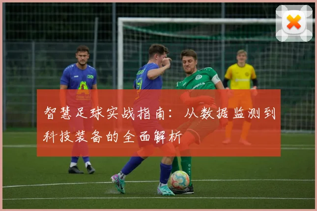 智慧足球实战指南：从数据监测到科技装备的全面解析