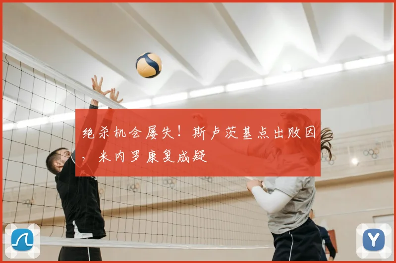 绝杀机会屡失！斯卢茨基点出败因，米内罗康复成疑