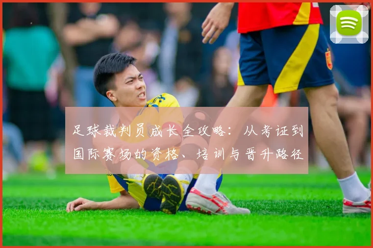 足球裁判员成长全攻略：从考证到国际赛场的资格、培训与晋升路径解析
