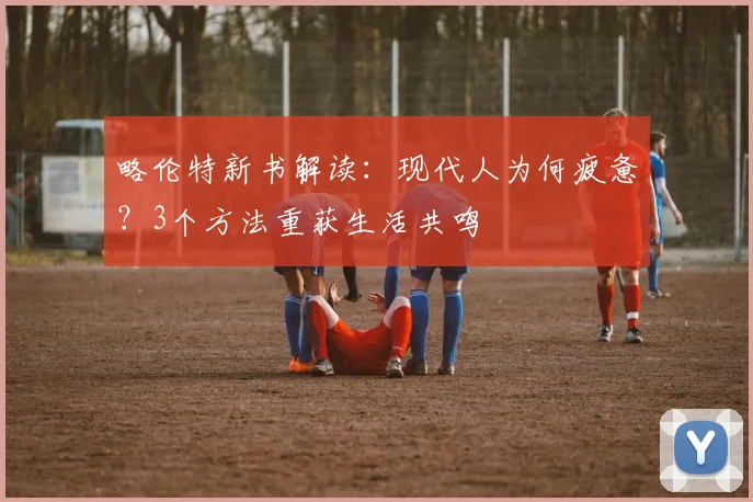 略伦特新书解读:现代人为何疲惫?3个方法重获生活共鸣