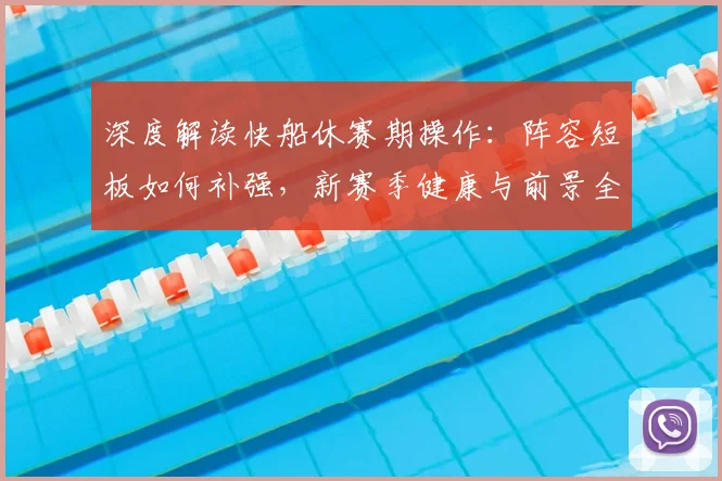 深度解读快船休赛期操作:阵容短板如何补强,新赛季健康与前景全解析