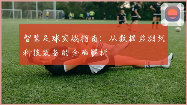 智慧足球实战指南:从数据监测到科技装备的全面解析
