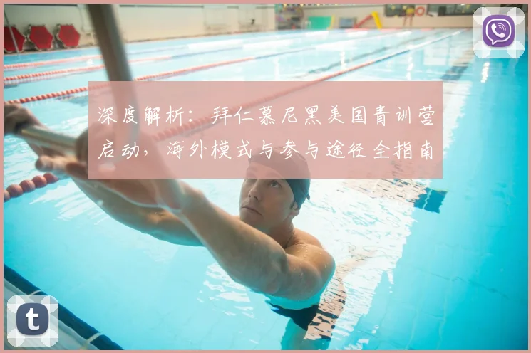 深度解析：拜仁慕尼黑美国青训营启动，海外模式与参与途径全指南